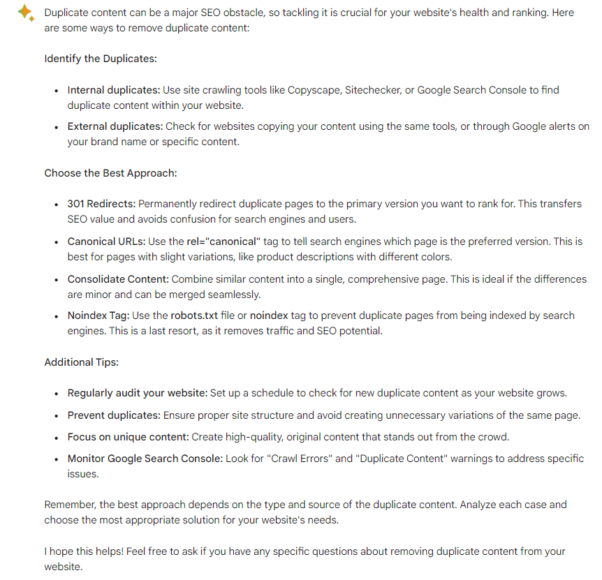 Bard recommends removing duplicate content on a website, include identifying duplicates with Google search console, choosing the best approach like 301 redirects, and additional tips like regular website audit.