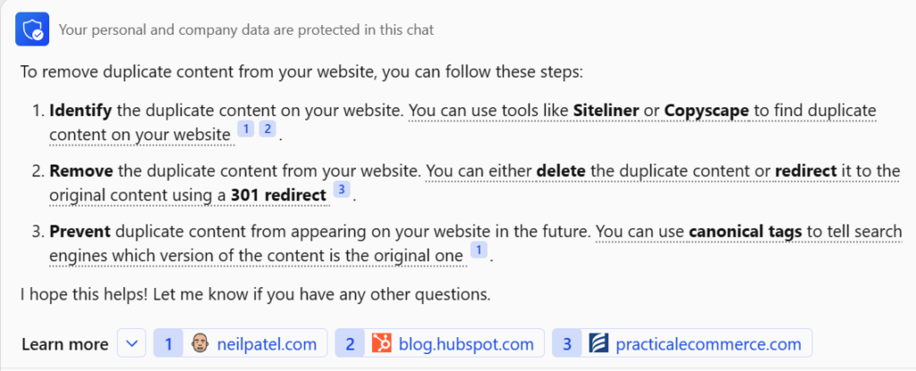 Bing chat suggested three steps in how to remove duplicate content from a website such as identifying, removing, and preventing them using 301 redirects and canonical tags. 